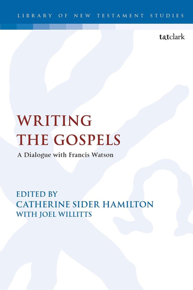 Writing the Gospels: A Dialogue with Francis Watson: 606 (The Library of New Testament Studies)