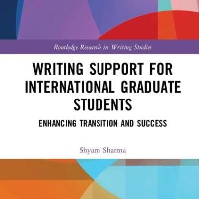 Writing Support for International Graduate Students: Enhancing Transition and Success (Routledge Research in Writing Studies)