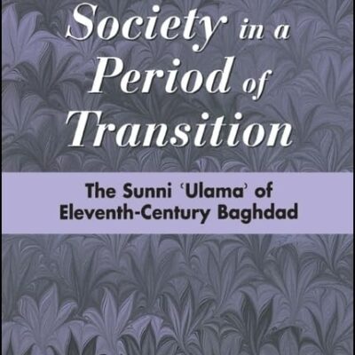 A Learned Society in a Period of Transition: The Sunni `Ulama` of Eleveth-Century Baghdad