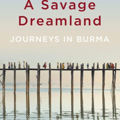 A Savage Dreamland: Journeys in Burma