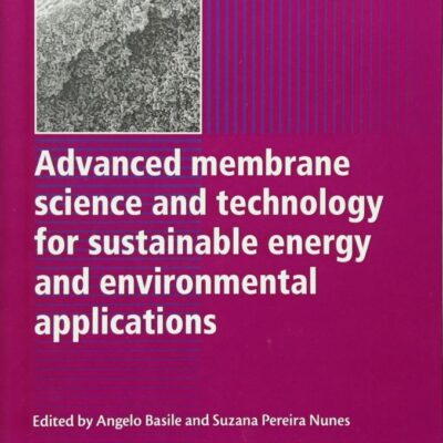 ADVANCED MEMBRANE SCIENCE AND TECHNOLOGY FOR SUSTAINABLE ENERGY AND ENVIRONMENTAL APPLICATIONS (Woodhead Publishing Series in Energy)