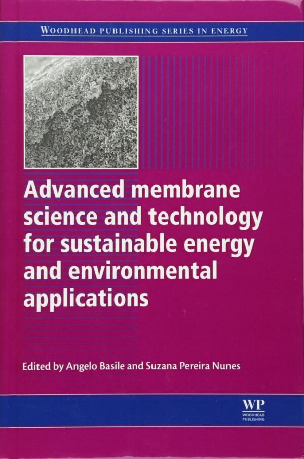 ADVANCED MEMBRANE SCIENCE AND TECHNOLOGY FOR SUSTAINABLE ENERGY AND ENVIRONMENTAL APPLICATIONS (Woodhead Publishing Series in Energy)