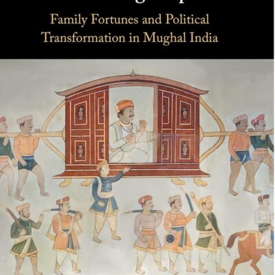 Bankrolling Empire: Family Fortunes and Political Transformation in Mughal India (South Asia Edition)