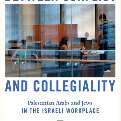 Between Conflict and Collegiality: Palestinian Arabs and Jews in the Israeli Workplace