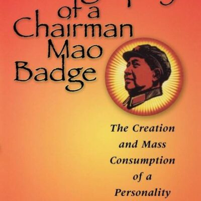 Biography of a Chairman Mao Badge: The Creation and Mass Consumption of a Personality Cult