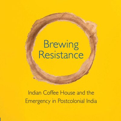 Brewing Resistance: Indian Coffee House and the Emergency in Postcolonial India