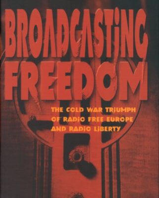 Broadcasting Freedom: The Cold War triumph of Radio Liberty: The Cold War Triumph of Radio Free Europe and Radio Liberty