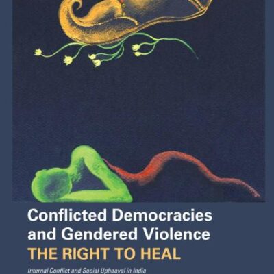 Conflicted Democracies and Gendered Violence – The Right to Heal; Internal Conflict and Social Upheaval in India