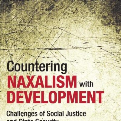 Countering Naxalism with Development: Challenges of Social Justice and State Security