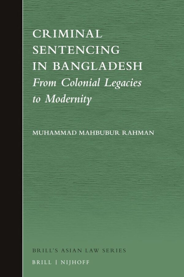 Criminal Sentencing in Bangladesh: From Colonial Legacies to Modernity: 5 (Brill's Asian Law Series