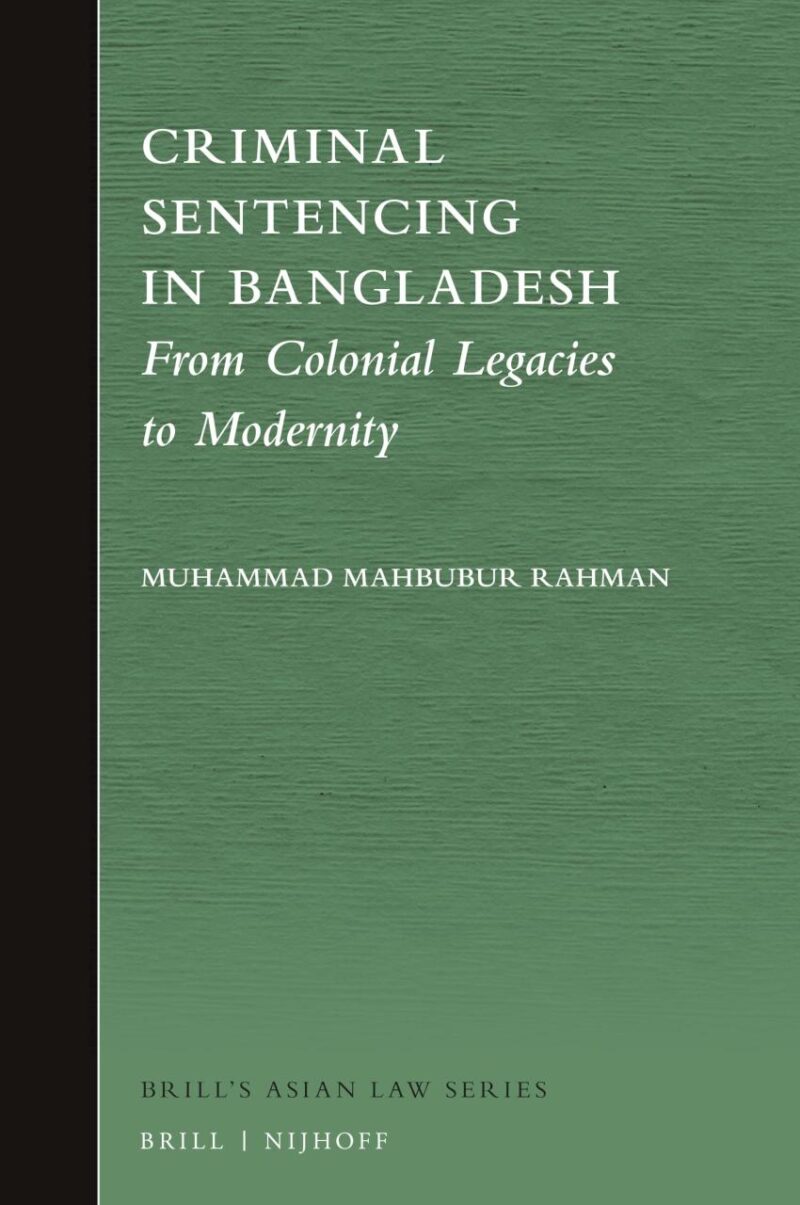 Criminal Sentencing in Bangladesh: From Colonial Legacies to Modernity: 5 (Brill's Asian Law Series