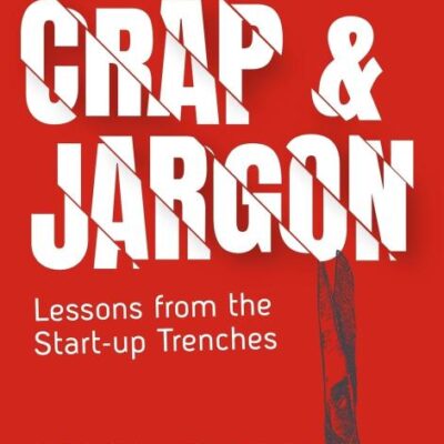 Cut the Crap and Jargon : Lessons from t: Lessons from the Start-up Trenches