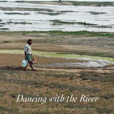 Dancing with the River: People and Life on the Chars of South Asia (Yale Agrarian Studies Series)