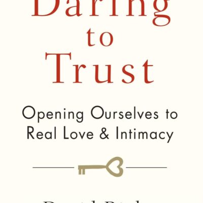 Daring to Trust: Opening Ourselves to Real Love and Intimacy