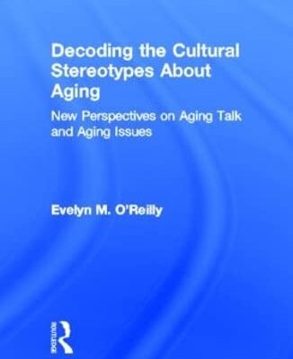 Decoding the Cultural Stereo Types About Aging: New Perspectives on Aging Talk and Aging Issues (Garland Studies on the Elderly in America)
