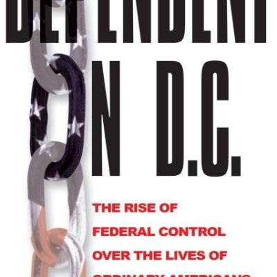 Dependent on D.C.: The Rise of Federal Control over the Lives of Ordinary Americans