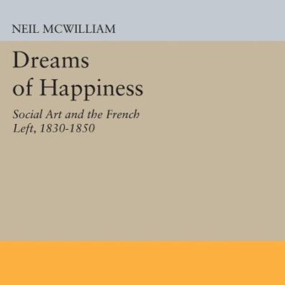 Dreams of Happiness: Social Art and the French Left 1830-1850 (Princeton Legacy Library)