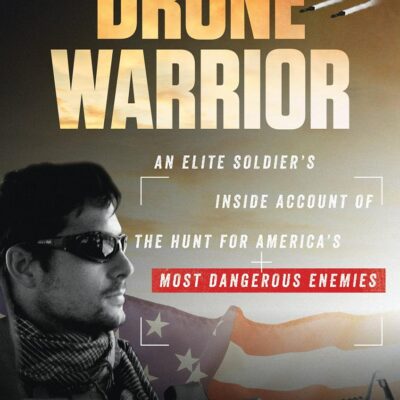 Drone Warrior: An Elite Soldier's Inside Account of the Hunt for America's Most Dangerous Enemies