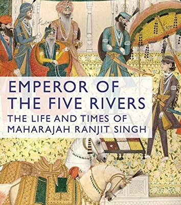 Emperor of the Five Rivers: The Life and Times of Maharaja Ranjit Singh