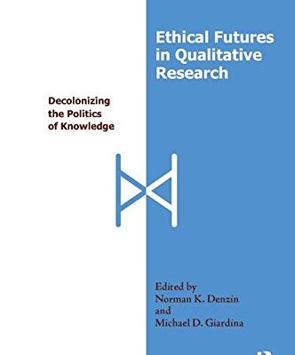 Ethical Futures in Qualitative Research: Decolonizing the Politics of Knowledge
