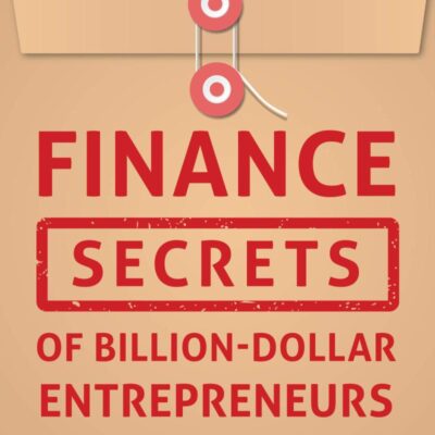Finance Secrets of Billion-Dollar Entrepreneurs: Venture Finance Without Venture Capital