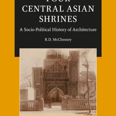 Four Central Asian Shrines: A Socio-Political History of Architecture: 18 (Studies in Persian Cultural History