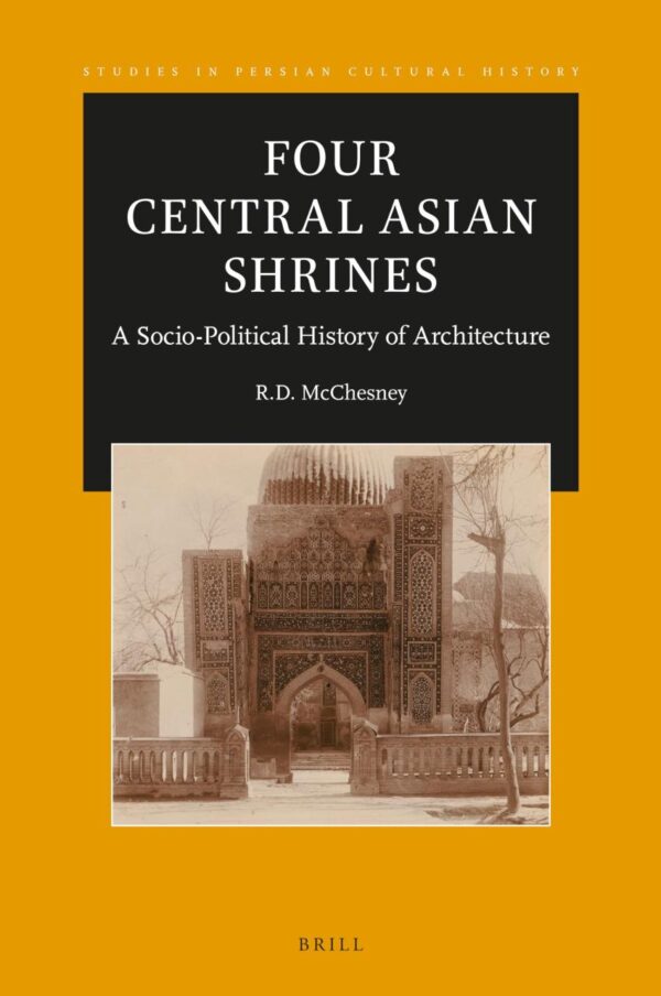 Four Central Asian Shrines: A Socio-Political History of Architecture: 18 (Studies in Persian Cultural History