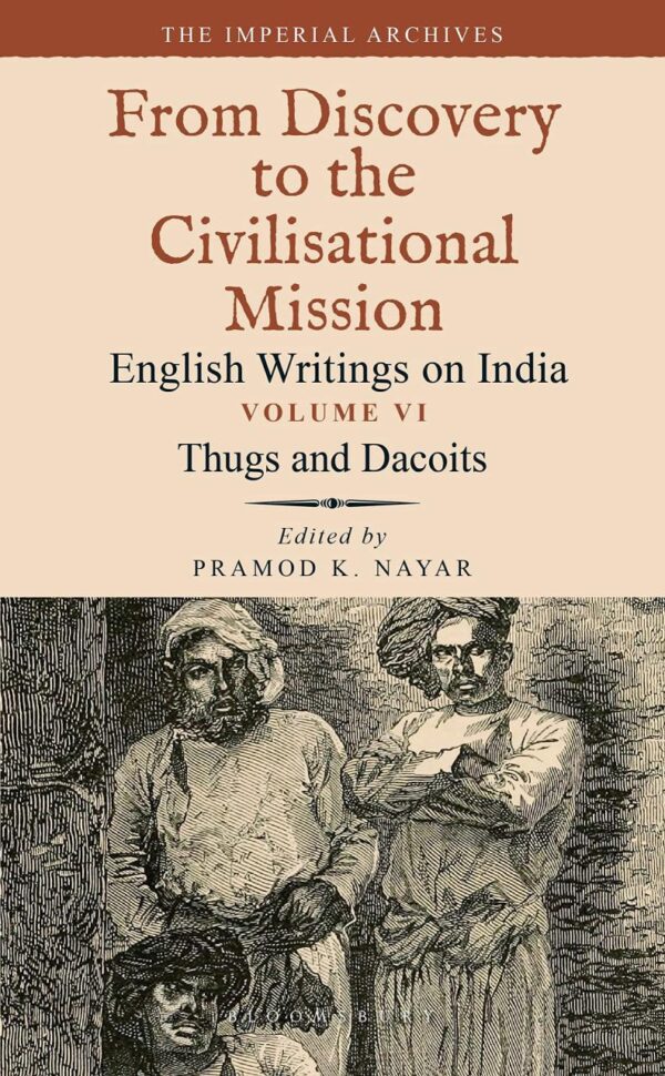 THUGS AND DACOITS: VOLUME VI: THE IMPERIAL ARCHIVES-FROM DISCOVERY TO THE CIVILISATIONAL MISSION: ENGLISH WRITINGS ON INDIA