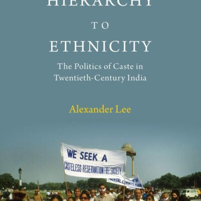 From Hierarchy to Ethnicity: The Politics of Caste in Twentieth-Century India
