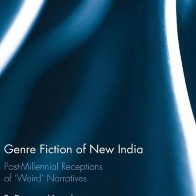 Genre Fiction of New India: Post-millennial receptions of "weird" narratives (Routledge Studies in Contemporary Literature)
