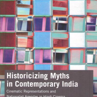 Historicizing Myths in Contemporary India: Cinematic Representations and Nationalist Agendas in Hindi Cinema