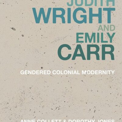 Judith Wright and Emily Carr: Gendered Colonial Modernity (Historicizing Modernism)
