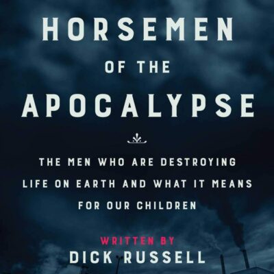 Horsemen of the Apocalypse: The Men Who Are Destroying Life on Earth―And What It Means for Our Children