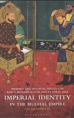 Imperial Identity in the Mughal Empire: Memory and Dynastic Politics in Early Modern South and Central Asia