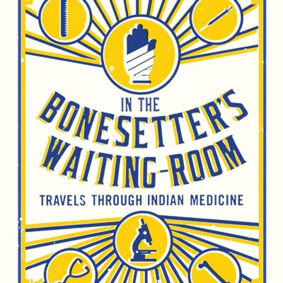 IN THE BONESETTER'S WAITING ROOM: TRAVELS THROUGH INDIAN MEDICINE