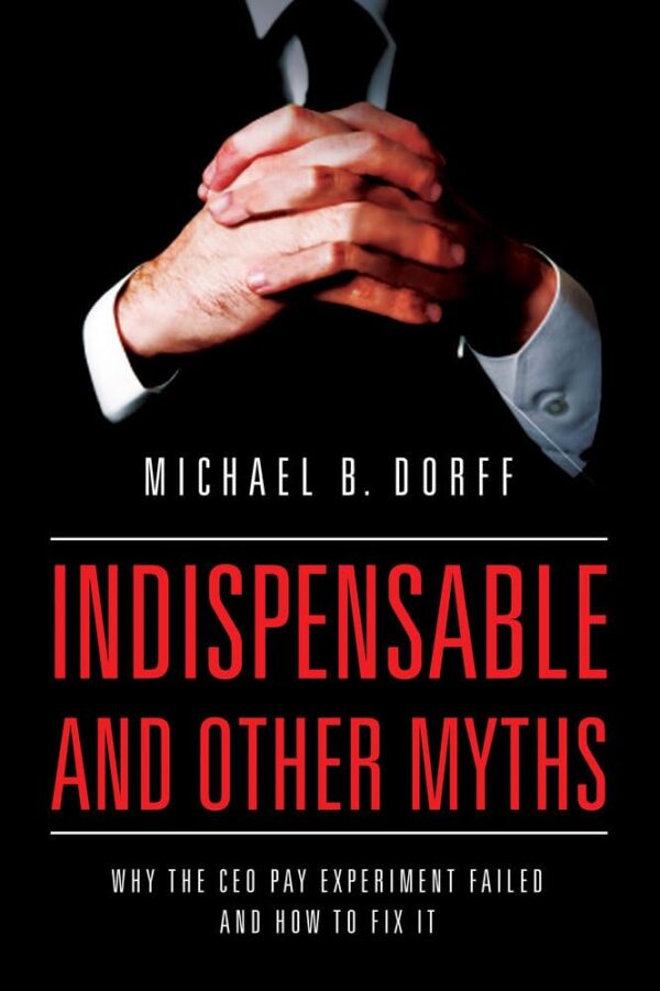 Indispensable and Other Myths: Why the Ceo Pay Experiment Failed an How to Fix it