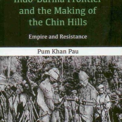 Indo-Burma Frontier and the Making of the Chin Hills: Empire and Resistance