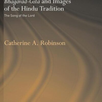 Interpretations Of The Bhagavad-Gita And Images Of The Hindu Tradition: The Song Of The Lord