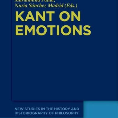 Kant on Emotions: Critical Essays in the Contemporary Context: 8 (New Studies in the History and Historiography of Philosophy