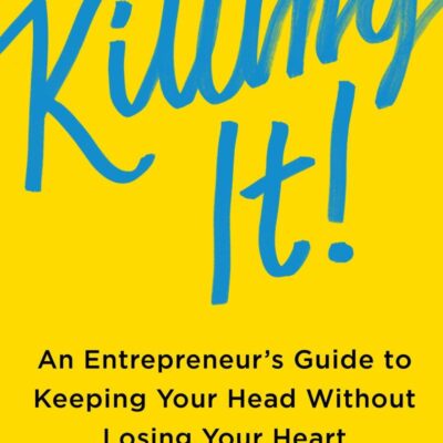 Killing It: An Entrepreneur's Guide to Keeping Your Head Without Losing Your Heart