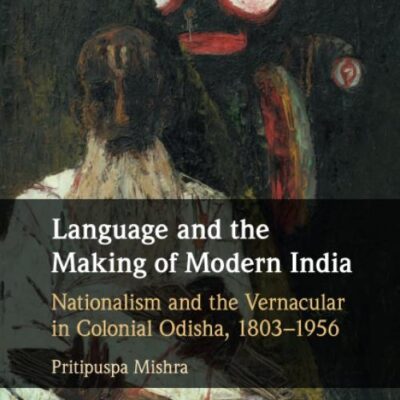 Language and the Making of Modern India: Nationalism and the Vernacular in Colonial Odisha