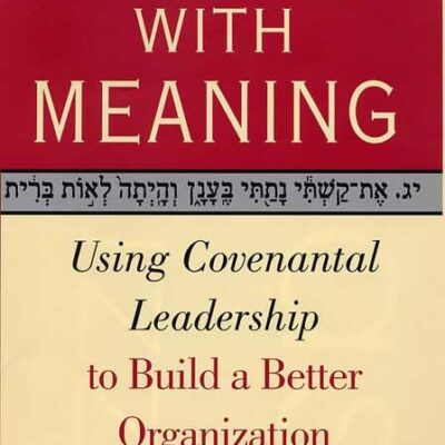 Leading with Meaning: Using Covenantal Leadership to Build a Better Organization
