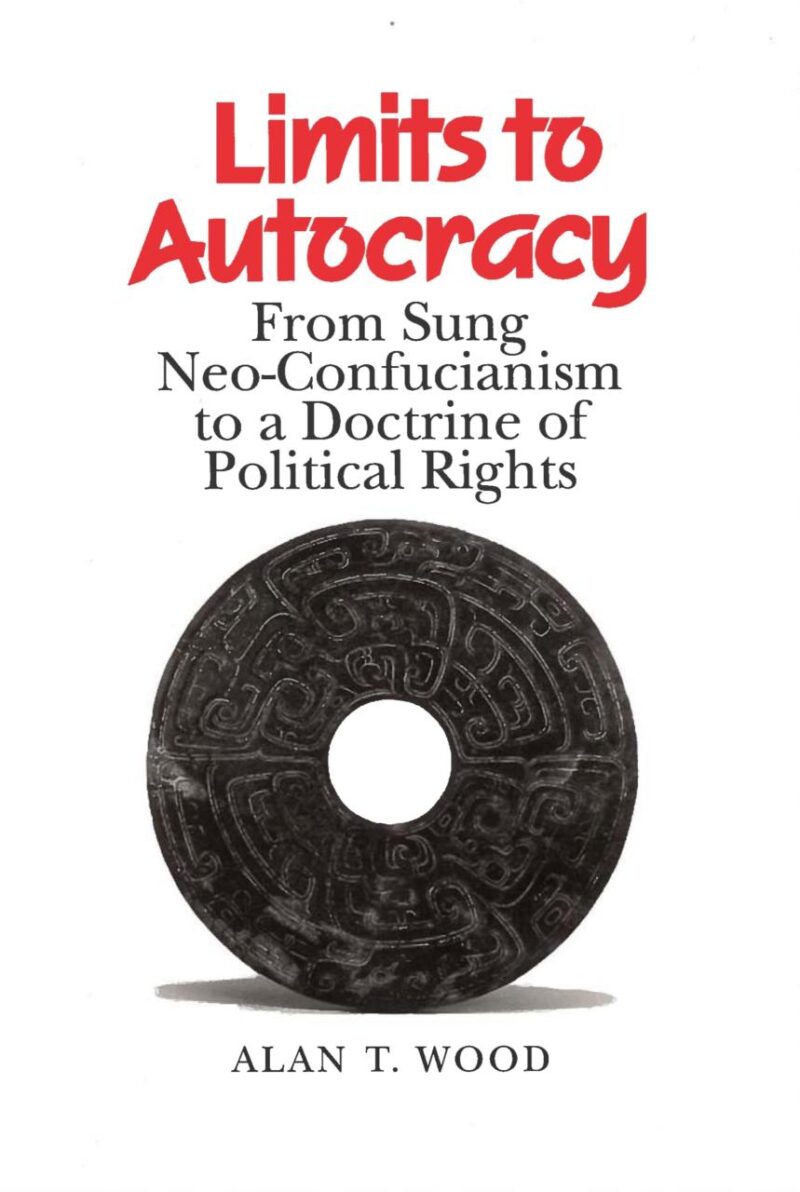 Limits to Autocracy: Rom Sung Neo-Confucianism to a Doctrine of Political Rights: From Sung Neo-Confucianism to a Doctrine of Political Rights