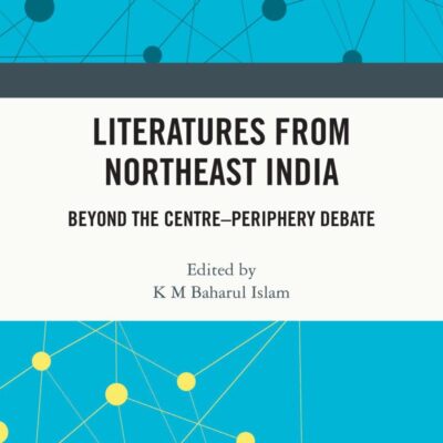 Literatures from Northeast India: Beyond the Centre–Periphery Debate