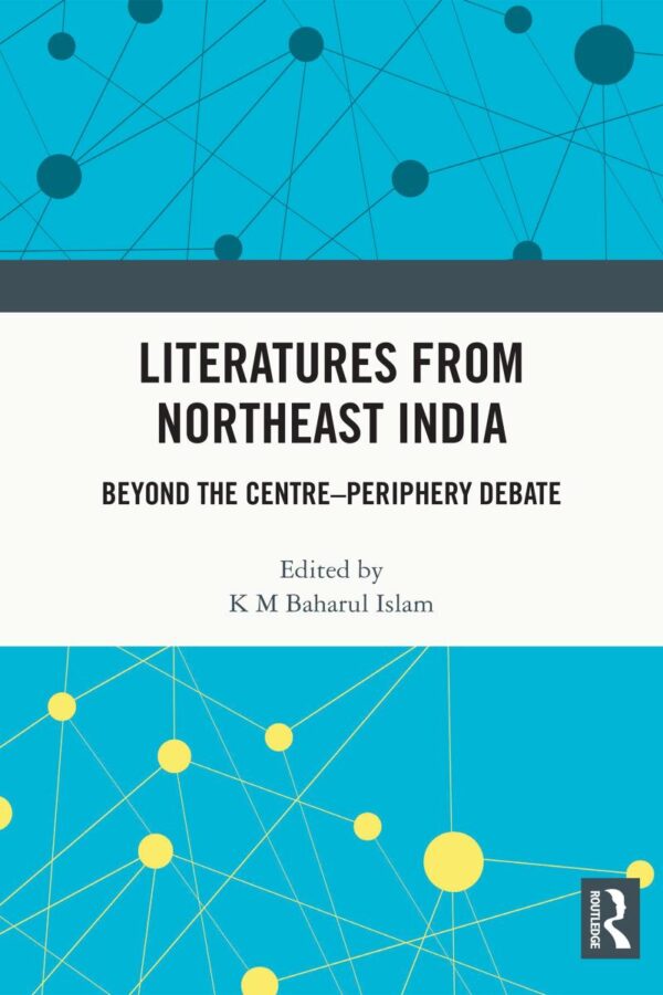 Literatures from Northeast India: Beyond the Centre–Periphery Debate