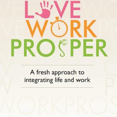 LIVE. LOVE. WORK. PROSPER: A fresh approach to integrating life and work