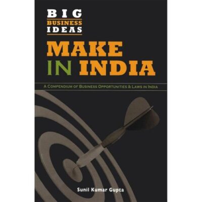 Big Business Ideas Make in India: A Compendium of Business Opportunities & Laws in India