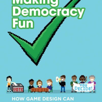 Making Democracy Fun: How Game Design Cam Empower Citizens and Transform Politics: How Game Design Can Empower Citizens and Transform Politics (The MIT Press)
