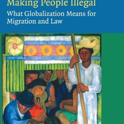 Making People Illegal: What Globalization Means for Migration and Law (Law in Context)