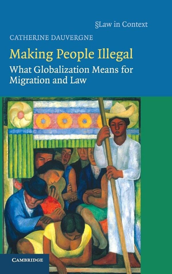 Making People Illegal: What Globalization Means for Migration and Law (Law in Context)